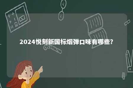 2024悦刻新国标烟弹口味有哪些
？ 